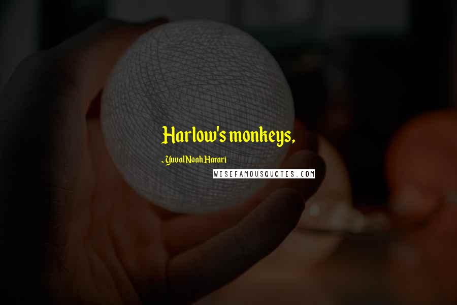 Yuval Noah Harari Quotes: Harlow's monkeys,