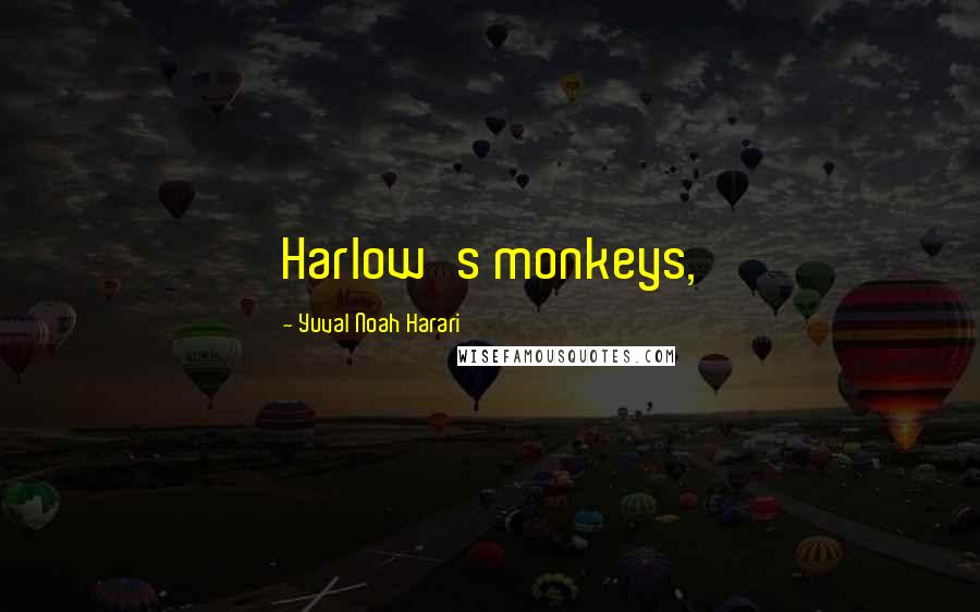 Yuval Noah Harari Quotes: Harlow's monkeys,
