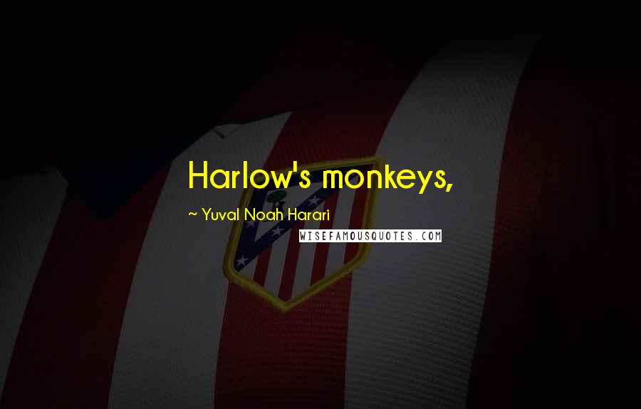 Yuval Noah Harari Quotes: Harlow's monkeys,