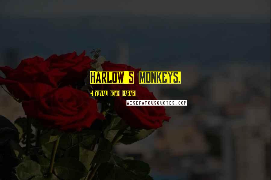 Yuval Noah Harari Quotes: Harlow's monkeys,