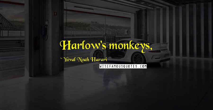 Yuval Noah Harari Quotes: Harlow's monkeys,