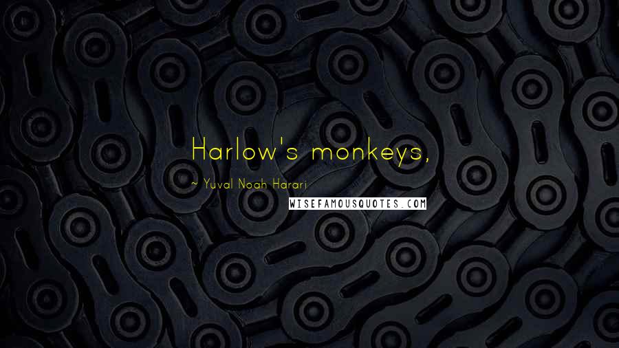 Yuval Noah Harari Quotes: Harlow's monkeys,