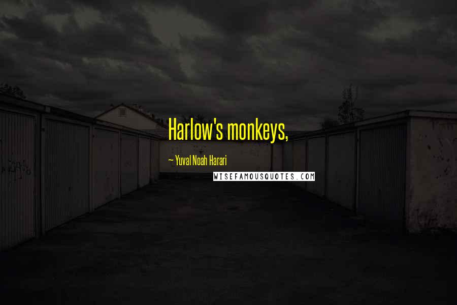Yuval Noah Harari Quotes: Harlow's monkeys,