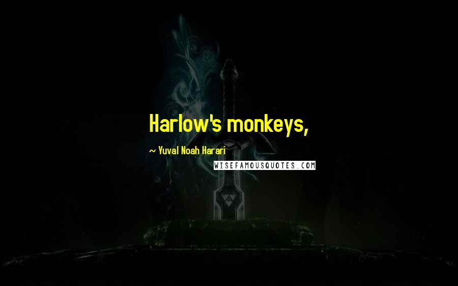 Yuval Noah Harari Quotes: Harlow's monkeys,