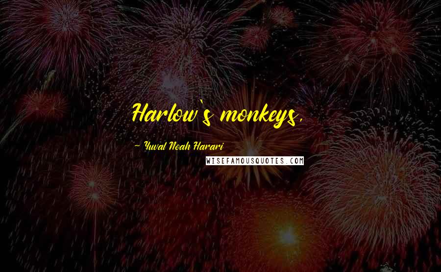 Yuval Noah Harari Quotes: Harlow's monkeys,