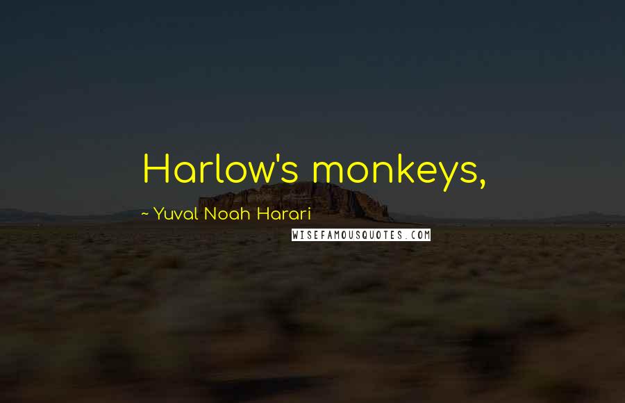Yuval Noah Harari Quotes: Harlow's monkeys,