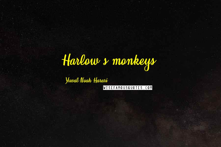 Yuval Noah Harari Quotes: Harlow's monkeys,