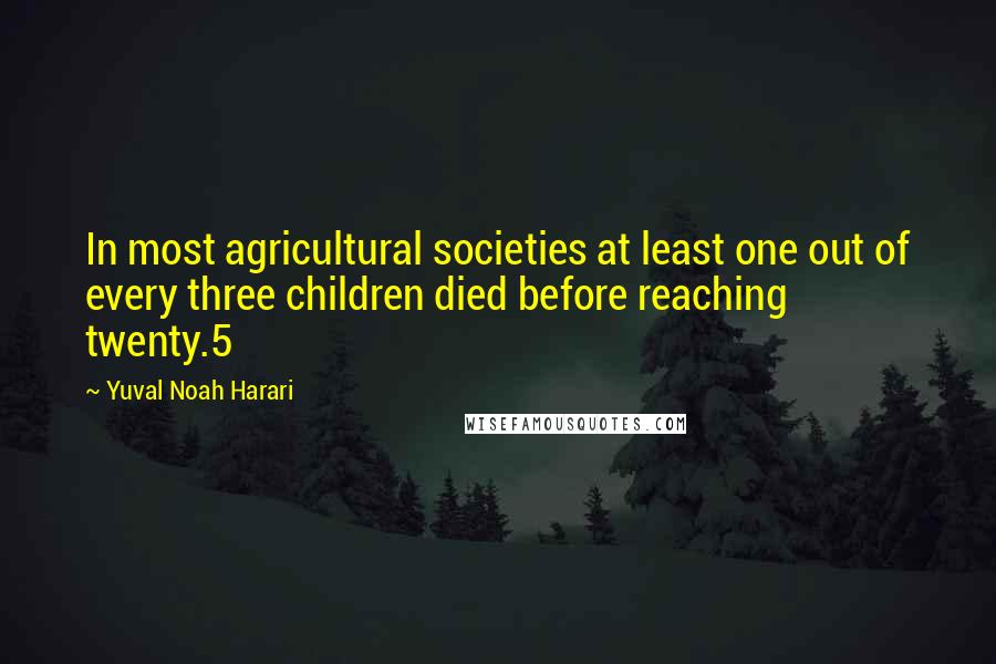 Yuval Noah Harari Quotes: In most agricultural societies at least one out of every three children died before reaching twenty.5