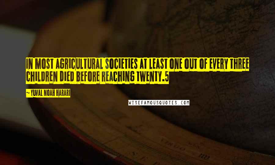 Yuval Noah Harari Quotes: In most agricultural societies at least one out of every three children died before reaching twenty.5
