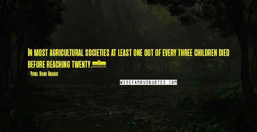 Yuval Noah Harari Quotes: In most agricultural societies at least one out of every three children died before reaching twenty.5