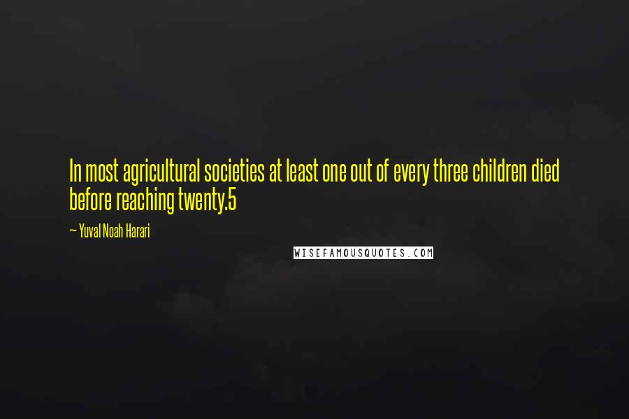 Yuval Noah Harari Quotes: In most agricultural societies at least one out of every three children died before reaching twenty.5