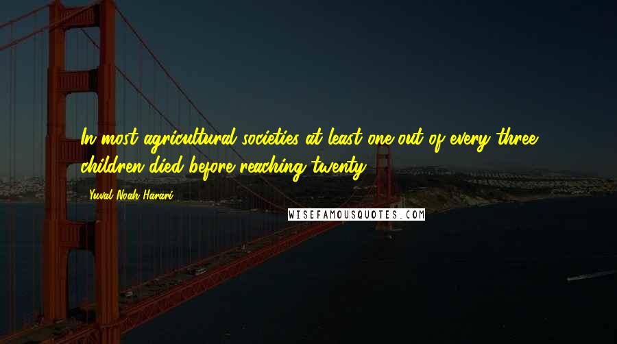 Yuval Noah Harari Quotes: In most agricultural societies at least one out of every three children died before reaching twenty.5