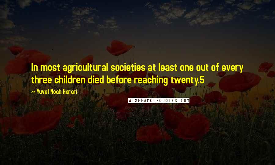 Yuval Noah Harari Quotes: In most agricultural societies at least one out of every three children died before reaching twenty.5