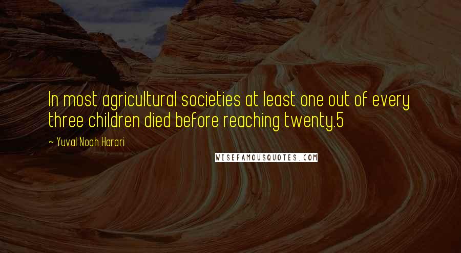 Yuval Noah Harari Quotes: In most agricultural societies at least one out of every three children died before reaching twenty.5