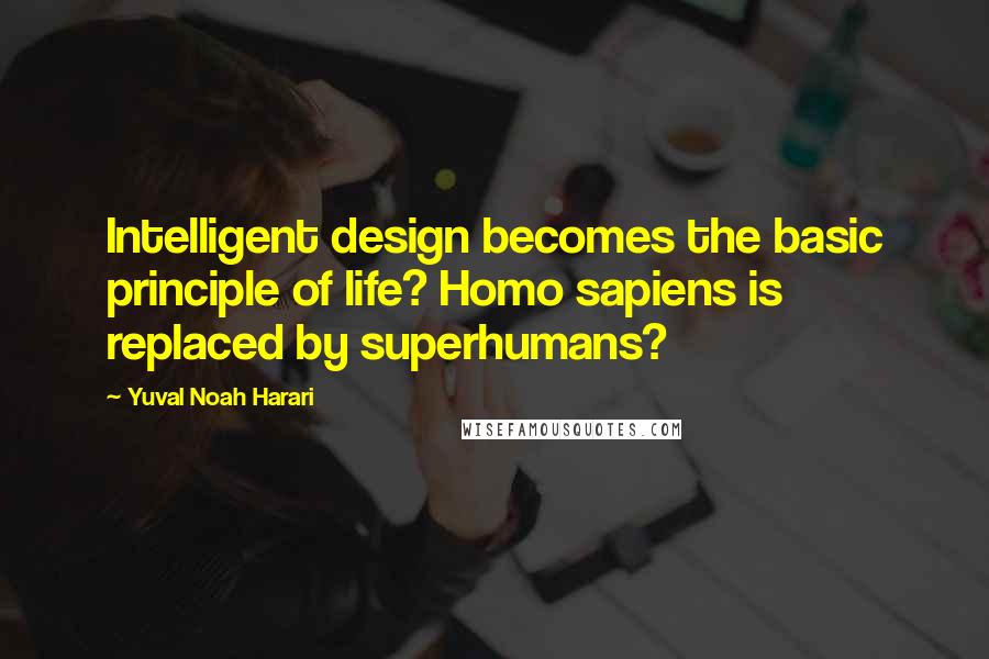 Yuval Noah Harari Quotes: Intelligent design becomes the basic principle of life? Homo sapiens is replaced by superhumans?