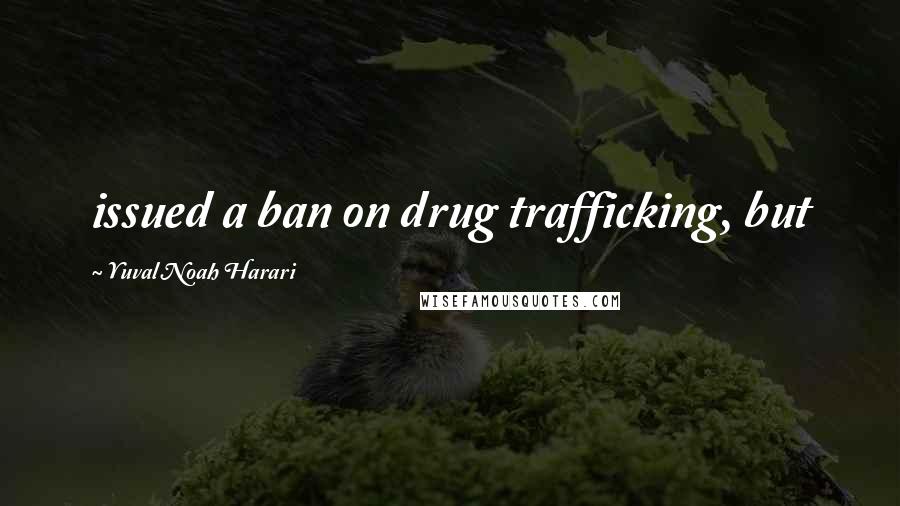 Yuval Noah Harari Quotes: issued a ban on drug trafficking, but