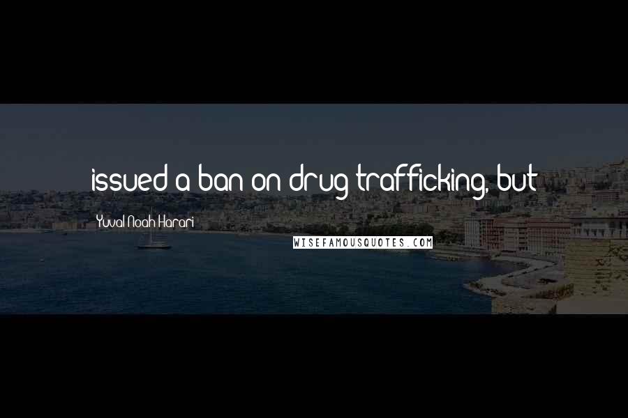 Yuval Noah Harari Quotes: issued a ban on drug trafficking, but