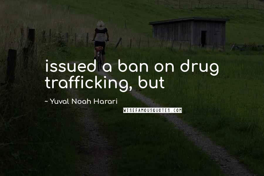 Yuval Noah Harari Quotes: issued a ban on drug trafficking, but
