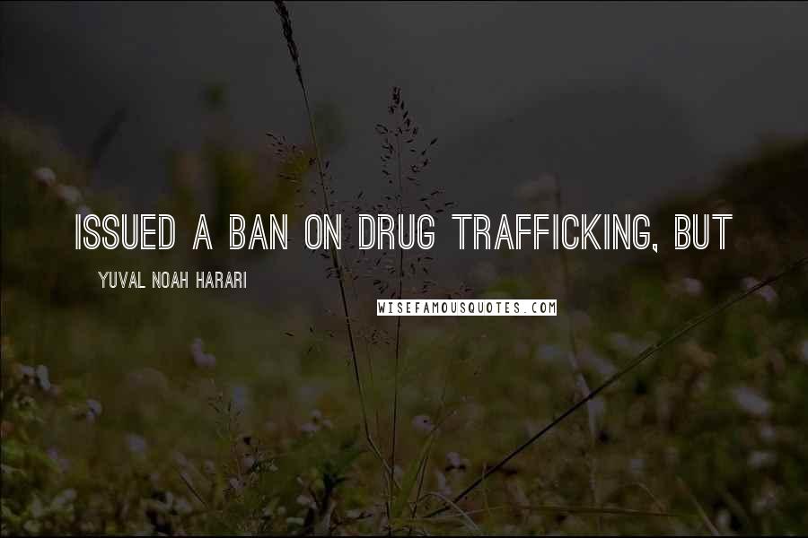 Yuval Noah Harari Quotes: issued a ban on drug trafficking, but