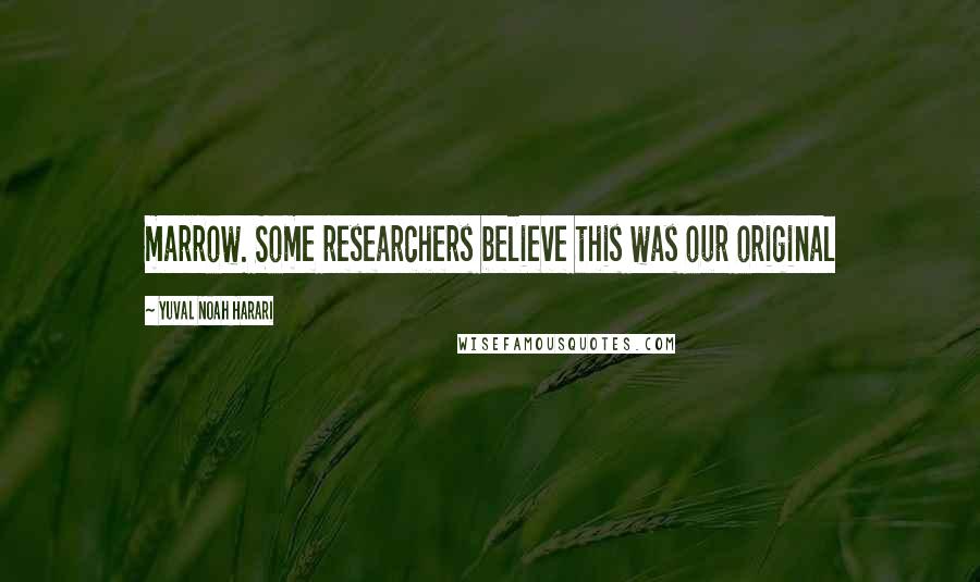 Yuval Noah Harari Quotes: marrow. Some researchers believe this was our original