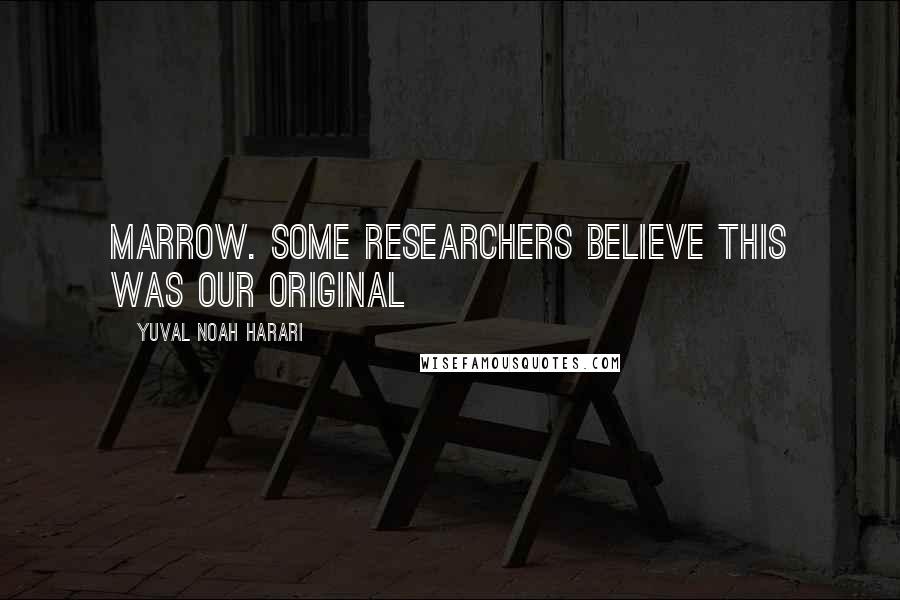 Yuval Noah Harari Quotes: marrow. Some researchers believe this was our original