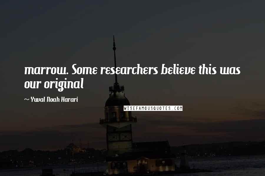 Yuval Noah Harari Quotes: marrow. Some researchers believe this was our original