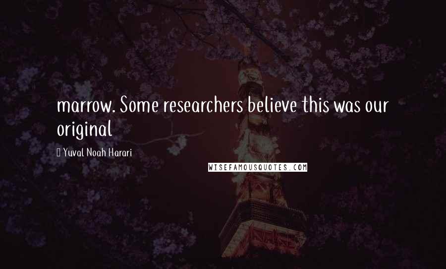 Yuval Noah Harari Quotes: marrow. Some researchers believe this was our original