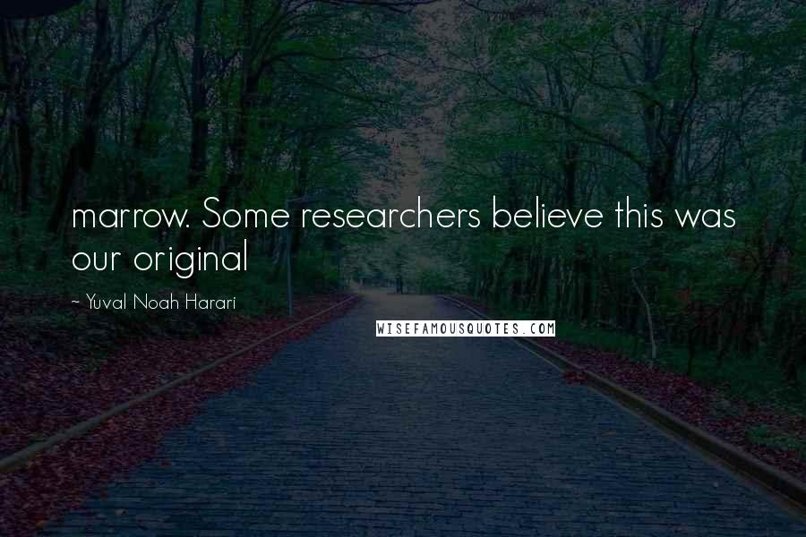 Yuval Noah Harari Quotes: marrow. Some researchers believe this was our original