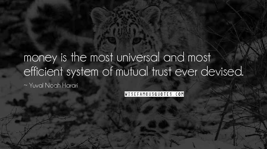 Yuval Noah Harari Quotes: money is the most universal and most efficient system of mutual trust ever devised.