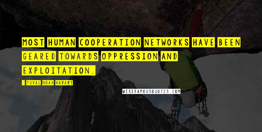 Yuval Noah Harari Quotes: Most human cooperation networks have been geared towards oppression and exploitation.