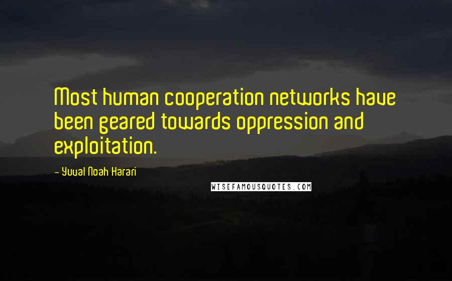 Yuval Noah Harari Quotes: Most human cooperation networks have been geared towards oppression and exploitation.