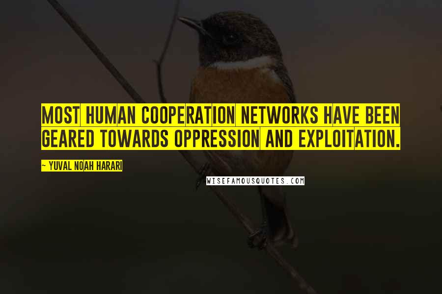 Yuval Noah Harari Quotes: Most human cooperation networks have been geared towards oppression and exploitation.