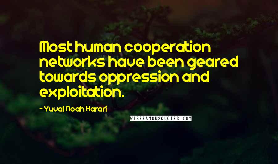 Yuval Noah Harari Quotes: Most human cooperation networks have been geared towards oppression and exploitation.