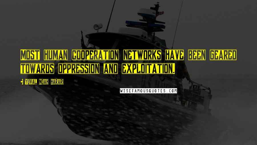 Yuval Noah Harari Quotes: Most human cooperation networks have been geared towards oppression and exploitation.