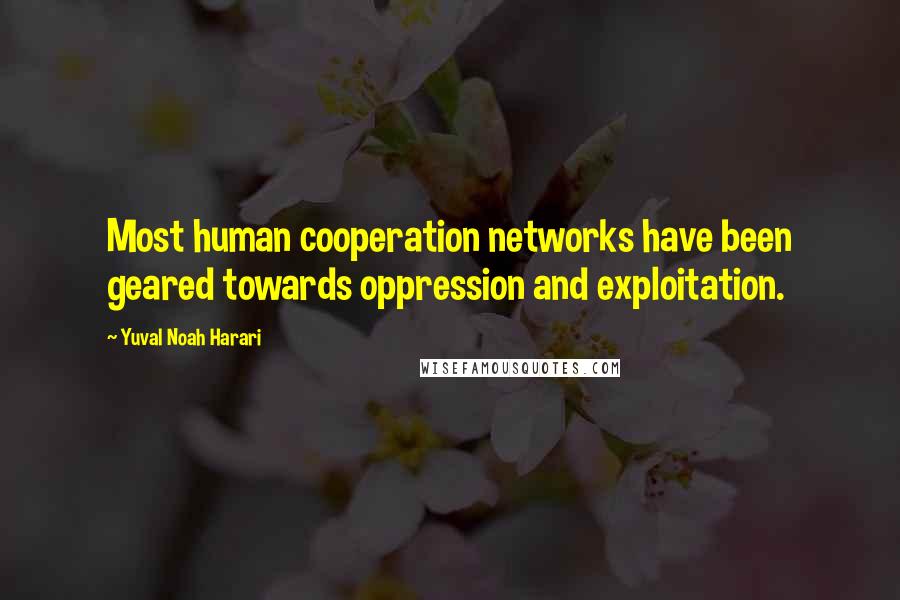 Yuval Noah Harari Quotes: Most human cooperation networks have been geared towards oppression and exploitation.