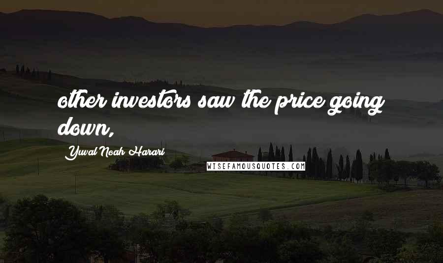 Yuval Noah Harari Quotes: other investors saw the price going down,