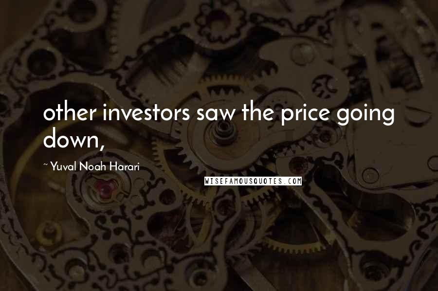 Yuval Noah Harari Quotes: other investors saw the price going down,