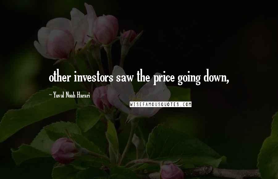 Yuval Noah Harari Quotes: other investors saw the price going down,