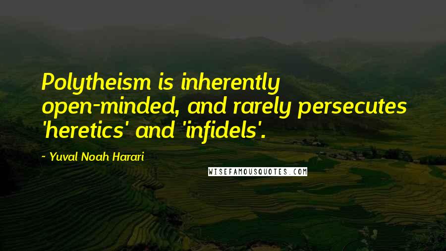 Yuval Noah Harari Quotes: Polytheism is inherently open-minded, and rarely persecutes 'heretics' and 'infidels'.