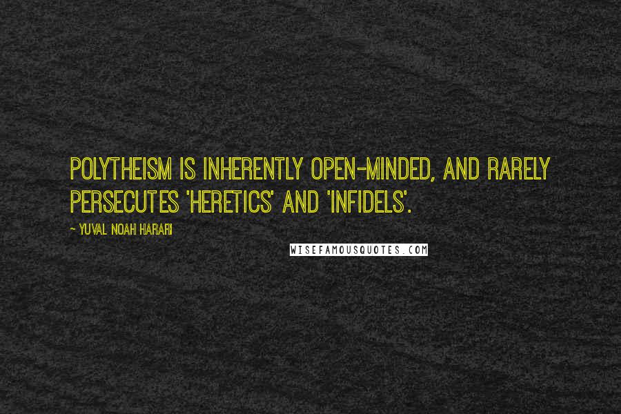 Yuval Noah Harari Quotes: Polytheism is inherently open-minded, and rarely persecutes 'heretics' and 'infidels'.