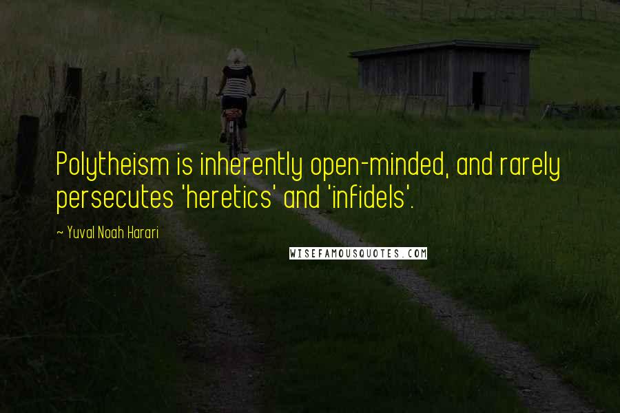 Yuval Noah Harari Quotes: Polytheism is inherently open-minded, and rarely persecutes 'heretics' and 'infidels'.