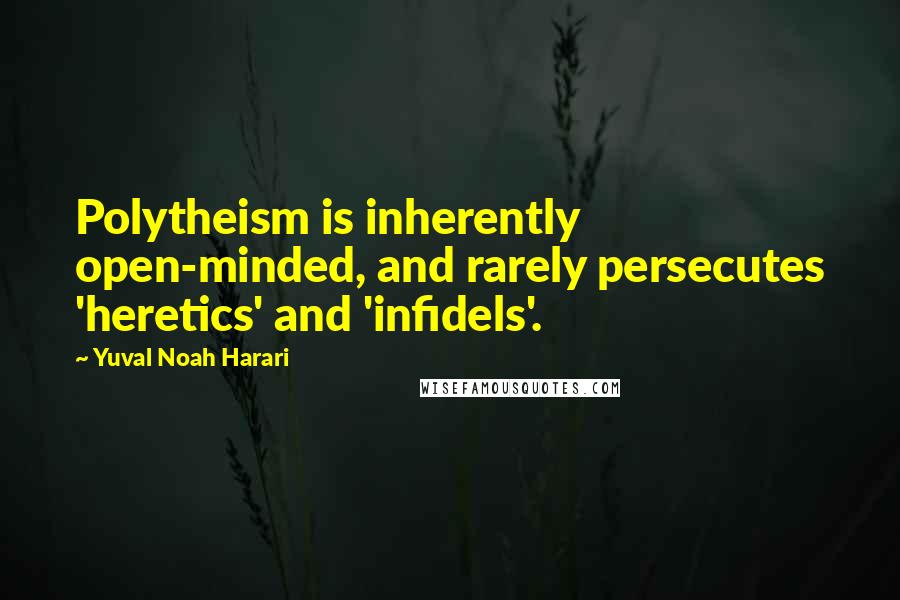 Yuval Noah Harari Quotes: Polytheism is inherently open-minded, and rarely persecutes 'heretics' and 'infidels'.