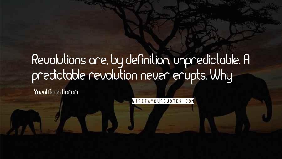 Yuval Noah Harari Quotes: Revolutions are, by definition, unpredictable. A predictable revolution never erupts. Why