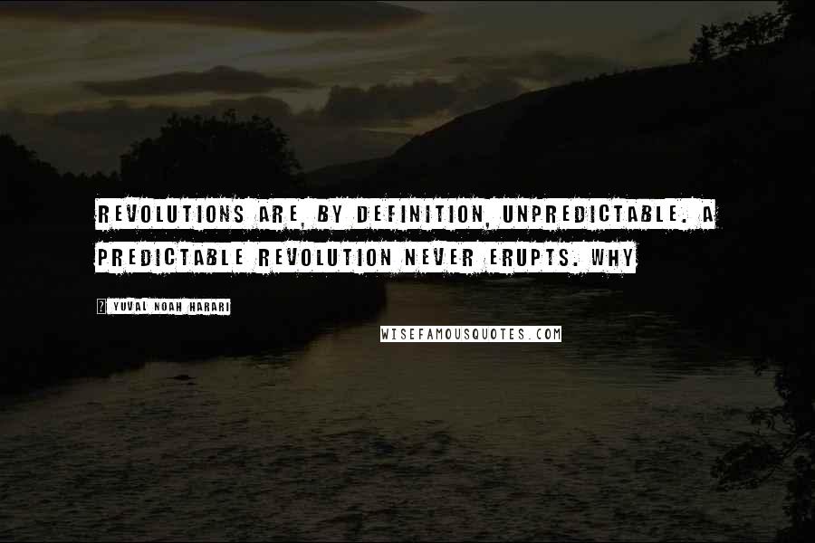 Yuval Noah Harari Quotes: Revolutions are, by definition, unpredictable. A predictable revolution never erupts. Why