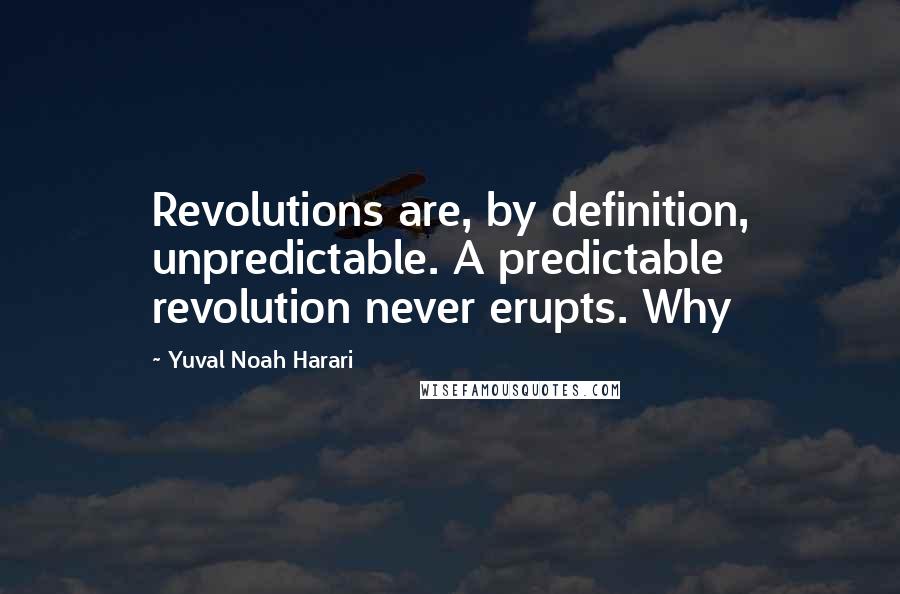 Yuval Noah Harari Quotes: Revolutions are, by definition, unpredictable. A predictable revolution never erupts. Why