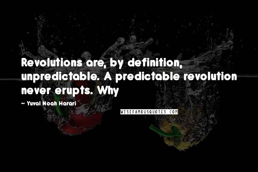 Yuval Noah Harari Quotes: Revolutions are, by definition, unpredictable. A predictable revolution never erupts. Why
