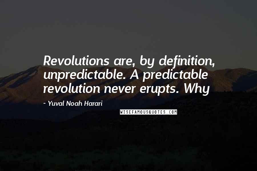Yuval Noah Harari Quotes: Revolutions are, by definition, unpredictable. A predictable revolution never erupts. Why