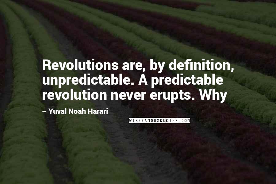 Yuval Noah Harari Quotes: Revolutions are, by definition, unpredictable. A predictable revolution never erupts. Why