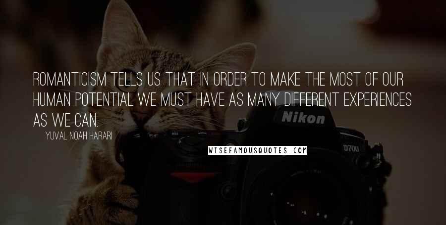 Yuval Noah Harari Quotes: Romanticism tells us that in order to make the most of our human potential we must have as many different experiences as we can.