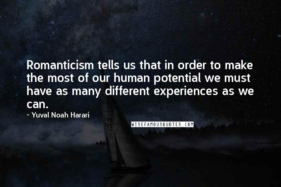 Yuval Noah Harari Quotes: Romanticism tells us that in order to make the most of our human potential we must have as many different experiences as we can.
